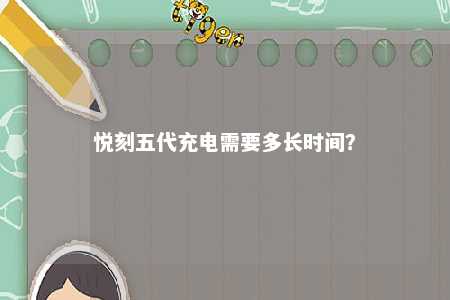 悦刻五代充电需要多长时间	
？ 